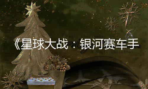 星宣传战片 日发球大确认银河月6赛车手售